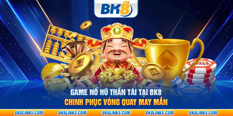 Game nổ hũ thần tài tại BK8 - Chinh phục vòng quay may mắn